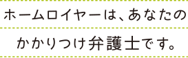 ホームロイヤーは、あなたのかかりつけ弁護士です。